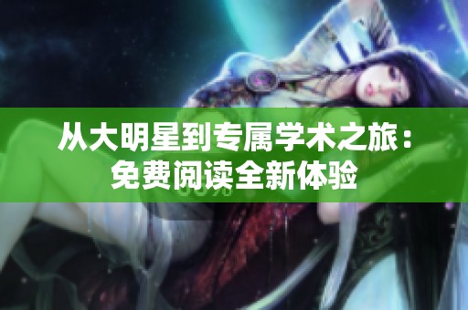 從大明星到專屬學(xué)術(shù)之旅：免費(fèi)閱讀全新體驗