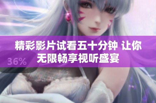 精彩影片試看五十分鐘 讓你無限暢享視聽盛宴