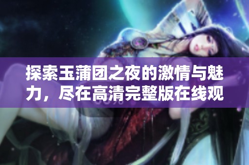 探索玉蒲團(tuán)之夜的激情與魅力，盡在高清完整版在線觀看