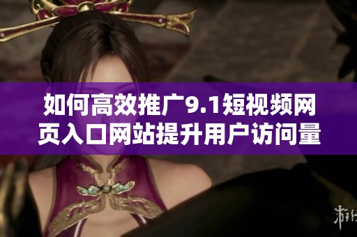如何高效推廣9.1短視頻網(wǎng)頁入口網(wǎng)站提升用戶訪問量