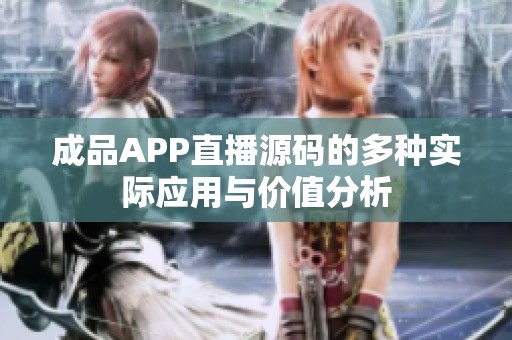 成品APP直播源碼的多種實(shí)際應(yīng)用與價值分析