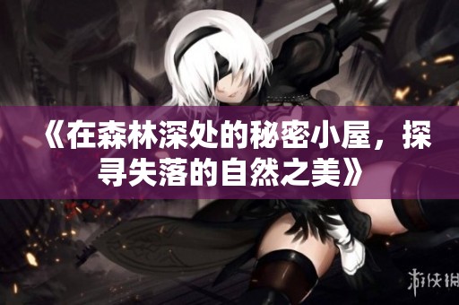 《在森林深處的秘密小屋，探尋失落的自然之美》