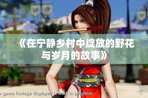 《在寧靜鄉(xiāng)村中綻放的野花與歲月的故事》