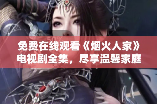 免費(fèi)在線觀看《煙火人家》電視劇全集，盡享溫馨家庭故事