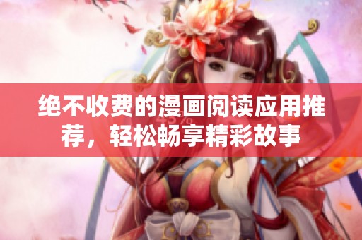 絕不收費(fèi)的漫畫閱讀應(yīng)用推薦，輕松暢享精彩故事