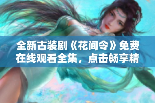 全新古裝劇《花間令》免費(fèi)在線觀看全集，點(diǎn)擊暢享精彩劇情