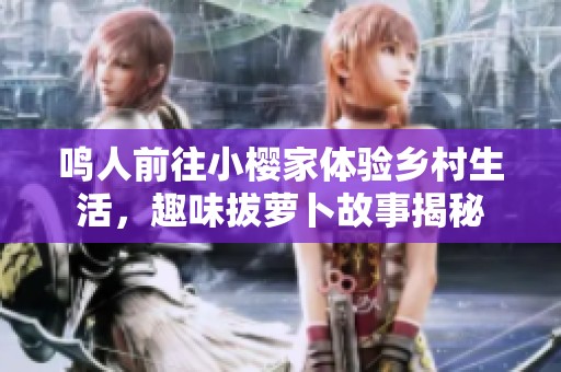 鳴人前往小櫻家體驗(yàn)鄉(xiāng)村生活，趣味拔蘿卜故事揭秘