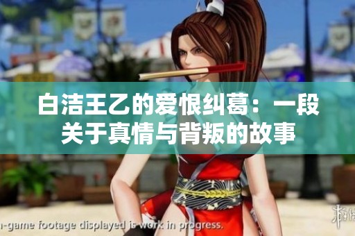 白潔王乙的愛恨糾葛：一段關(guān)于真情與背叛的故事
