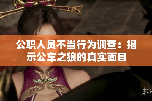 公職人員不當(dāng)行為調(diào)查：揭示公車之狼的真實面目