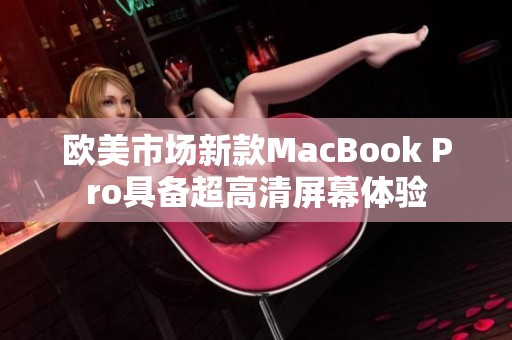 歐美市場新款MacBook Pro具備超高清屏幕體驗