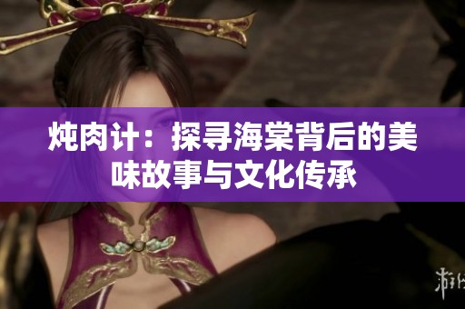 燉肉計：探尋海棠背后的美味故事與文化傳承