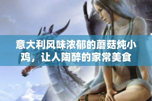 意大利風(fēng)味濃郁的蘑菇燉小雞，讓人陶醉的家常美食