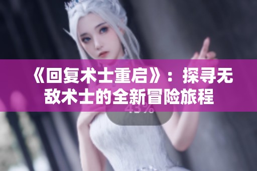 《回復(fù)術(shù)士重啟》：探尋無敵術(shù)士的全新冒險旅程