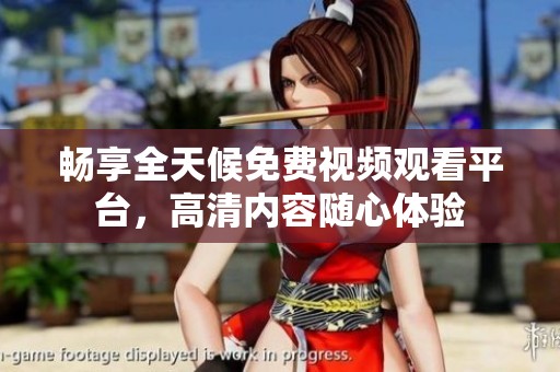 暢享全天候免費視頻觀看平臺，高清內容隨心體驗
