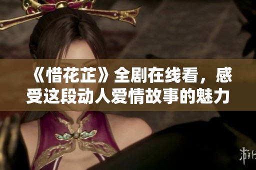 《惜花芷》全劇在線看，感受這段動(dòng)人愛情故事的魅力