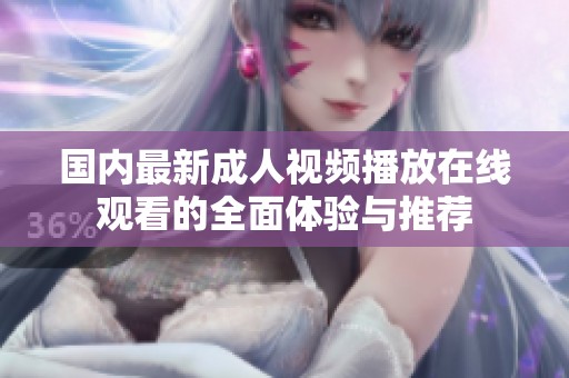 國內(nèi)最新成人視頻播放在線觀看的全面體驗與推薦