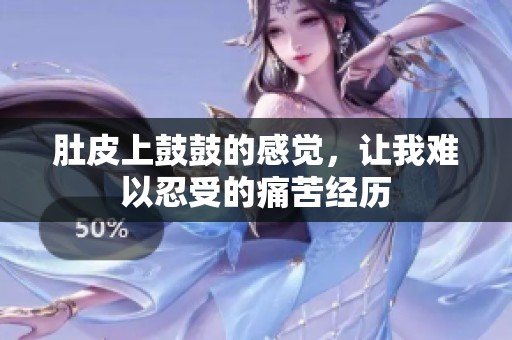 肚皮上鼓鼓的感覺，讓我難以忍受的痛苦經(jīng)歷