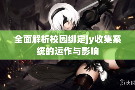全面解析校園綁定jy收集系統(tǒng)的運作與影響