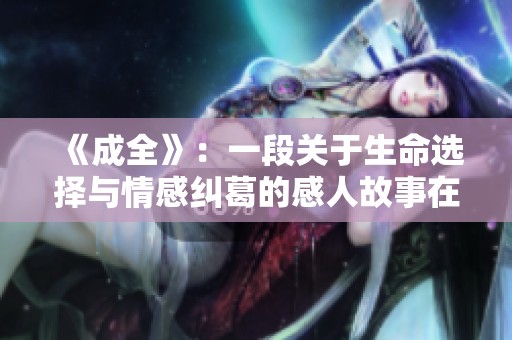 《成全》：一段關于生命選擇與情感糾葛的感人故事在線觀看