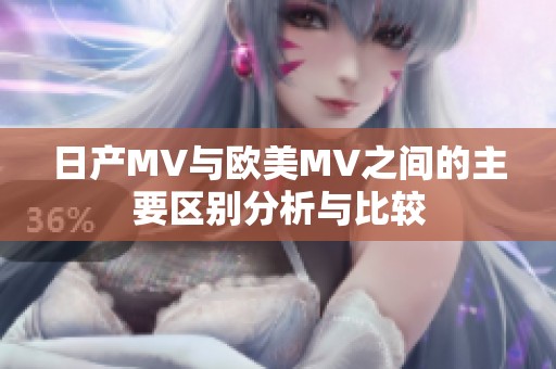 日產(chǎn)MV與歐美MV之間的主要區(qū)別分析與比較