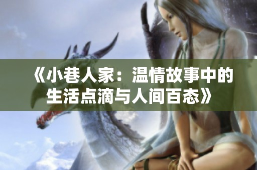 《小巷人家：溫情故事中的生活點(diǎn)滴與人間百態(tài)》