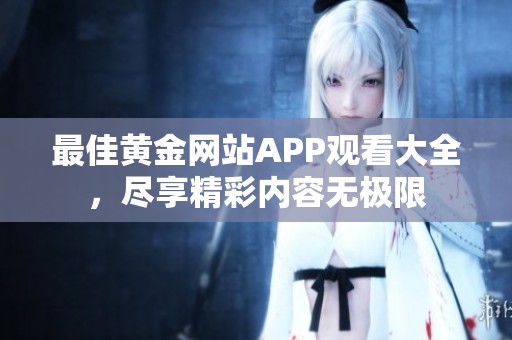 最佳黃金網(wǎng)站APP觀看大全，盡享精彩內(nèi)容無極限