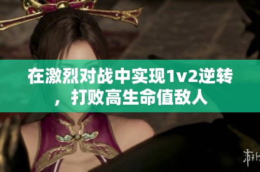 在激烈對戰(zhàn)中實(shí)現(xiàn)1v2逆轉(zhuǎn)，打敗高生命值敵人