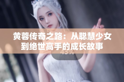 黃蓉傳奇之路：從聰慧少女到絕世高手的成長故事