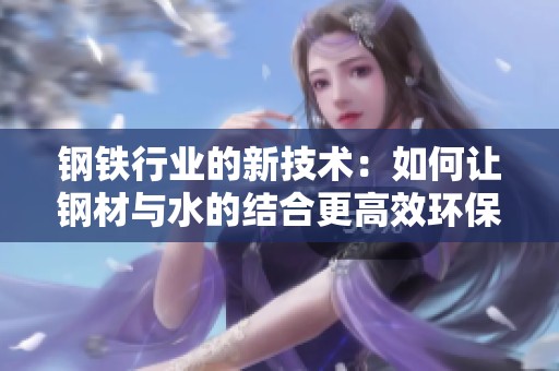 鋼鐵行業(yè)的新技術(shù)：如何讓鋼材與水的結(jié)合更高效環(huán)保