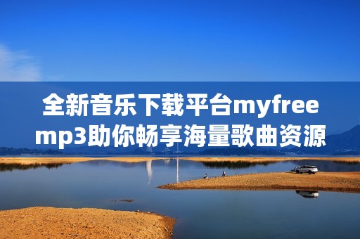 全新音樂下載平臺myfreemp3助你暢享海量歌曲資源