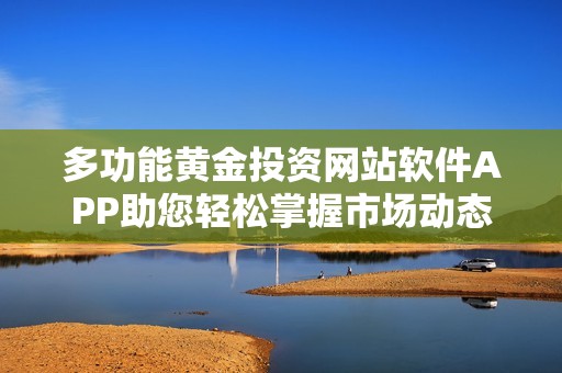 多功能黃金投資網(wǎng)站軟件APP助您輕松掌握市場動態(tài)