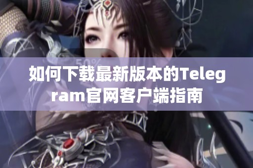 如何下載最新版本的Telegram官網(wǎng)客戶端指南