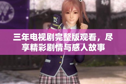 三年電視劇完整版觀看，盡享精彩劇情與感人故事