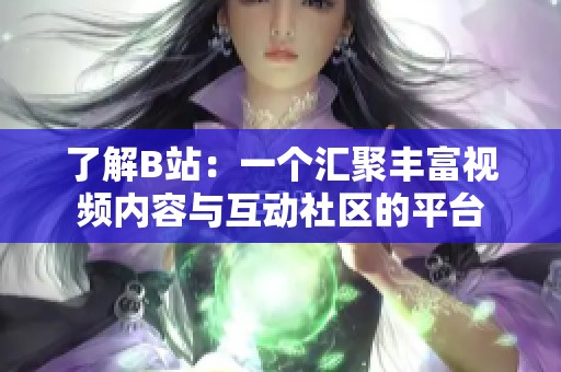 了解B站：一個匯聚豐富視頻內容與互動社區(qū)的平臺