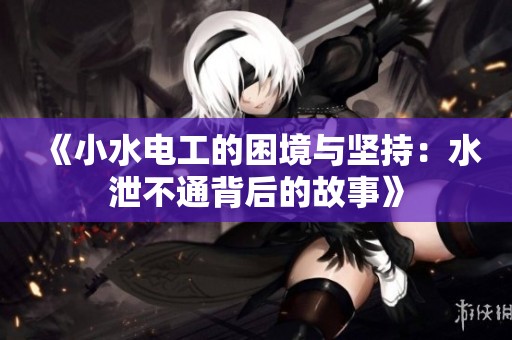 《小水電工的困境與堅(jiān)持：水泄不通背后的故事》