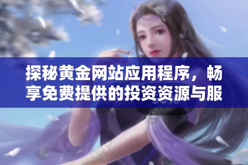 探秘黃金網(wǎng)站應(yīng)用程序，暢享免費(fèi)提供的投資資源與服務(wù)