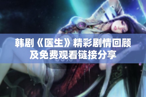 韓劇《醫(yī)生》精彩劇情回顧及免費(fèi)觀看鏈接分享