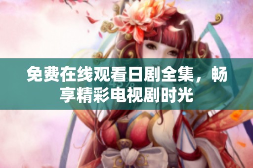 免費(fèi)在線觀看日劇全集，暢享精彩電視劇時(shí)光