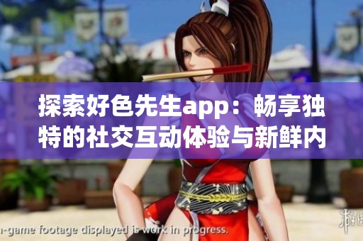 探索好色先生app：暢享獨(dú)特的社交互動體驗(yàn)與新鮮內(nèi)容