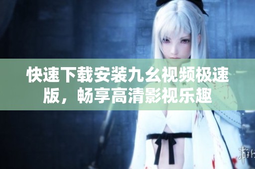快速下載安裝九幺視頻極速版，暢享高清影視樂趣