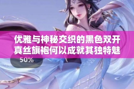 優(yōu)雅與神秘交織的黑色雙開真絲旗袍何以成就其獨(dú)特魅力