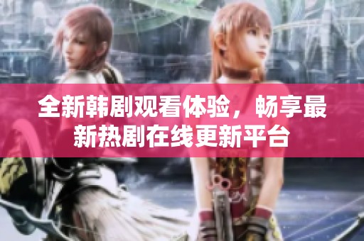 全新韓劇觀看體驗(yàn)，暢享最新熱劇在線更新平臺(tái)