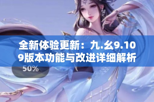 全新體驗更新：九.幺9.109版本功能與改進詳細解析