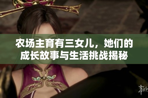 農(nóng)場(chǎng)主育有三女兒，她們的成長(zhǎng)故事與生活挑戰(zhàn)揭秘