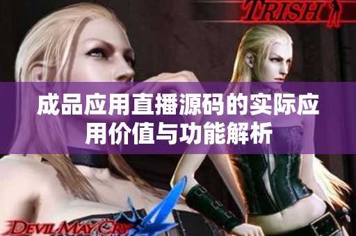 成品應(yīng)用直播源碼的實際應(yīng)用價值與功能解析