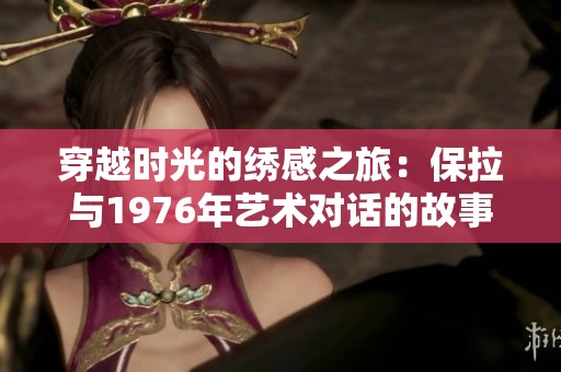 穿越時光的繡感之旅：保拉與1976年藝術(shù)對話的故事