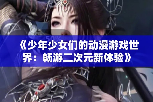 《少年少女們的動(dòng)漫游戲世界：暢游二次元新體驗(yàn)》