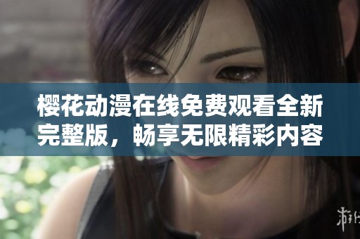 櫻花動漫在線免費觀看全新完整版，暢享無限精彩內(nèi)容