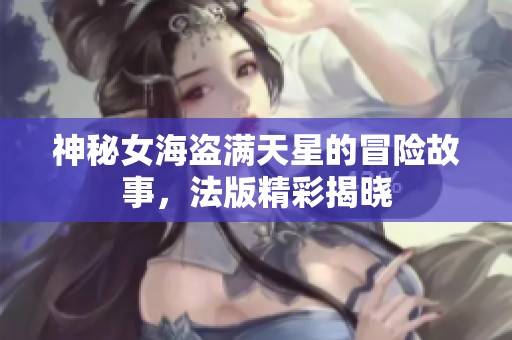 神秘女海盜滿天星的冒險故事，法版精彩揭曉
