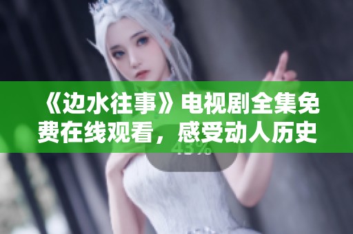《邊水往事》電視劇全集免費(fèi)在線觀看，感受動(dòng)人歷史故事